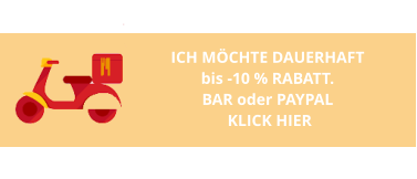 ICH MÖCHTE DAUERHAFT  bis -10 % RABATT.  BAR oder PAYPAL  KLICK HIER