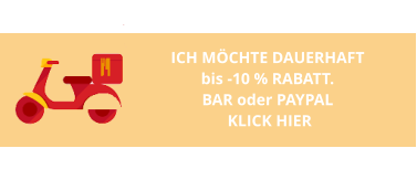 ICH MÖCHTE DAUERHAFT  bis -10 % RABATT.  BAR oder PAYPAL  KLICK HIER